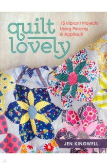 Kingwell Jen: Quilt Lovely. 15 Vibrant Projects Using Piecing and Applique