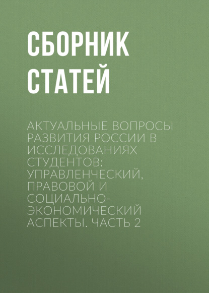 статей Сборник: Актуальные вопросы развития России в исследованиях студентов: управленческий, правовой и социально-экономический аспекты. Часть 2