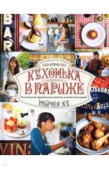 Ку Рейчел: Моя кухонька в Париже. Классические французские рецепты в новом исполнении