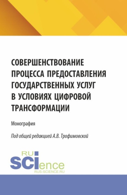 Викторовна Алла Трофимовская: Совершенствование процесса предоставления государственных услуг в условиях цифровой трансформации. (Бакалавриат, Магистратура). Монография.