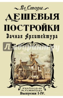 Стори В. Л.: Дешевые постройки. Дачная архитектура. Проекты дач. Выпуски 1-4
