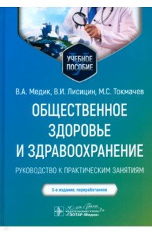 Медик Валерий Алексеевич: Общественное здоровье и здравоохранение. Руководство к практическим занятиям. Учебное пособие