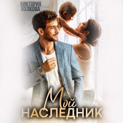 Волкова Виктория: Мой наследник