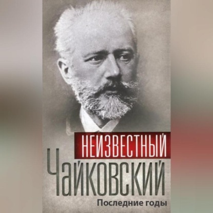 Голенков Алексей: Неизвестный Чайковский. Последние годы