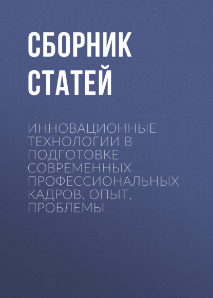 статей Сборник: Инновационные технологии в подготовке современных профессиональных кадров. Опыт, проблемы