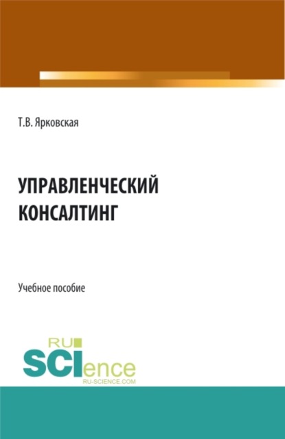 Витальевна Татьяна Ярковская: Управленческий консалтинг. (Аспирантура, Бакалавриат, Магистратура). Учебное пособие.