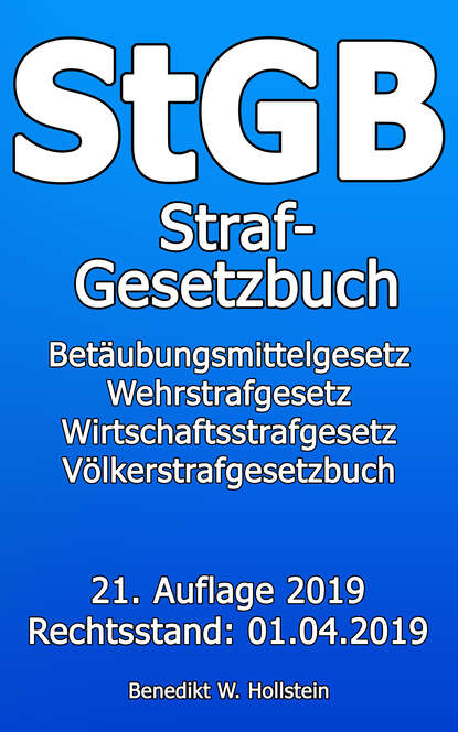 StGB Strafgesetzbuch - Betäubungsmittelgesetz Wehrstrafgesetz Wirtschaftsstrafgesetz Völkerstrafgesetzbuch 21. Auflage 2019 Rechtsstand: 01.04.2019