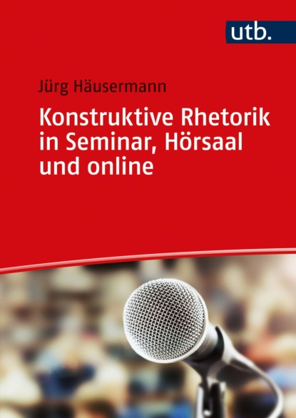 Häusermann Jürg: Konstruktive Rhetorik in Seminar, Hörsaal und online