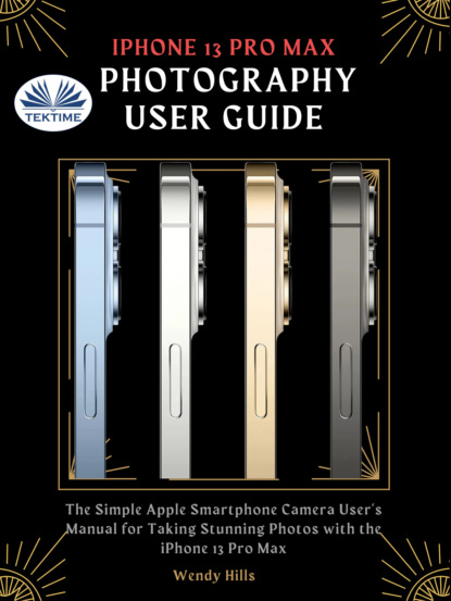 Hills Wendy: IPhone 13 Pro Max Photography User Guide