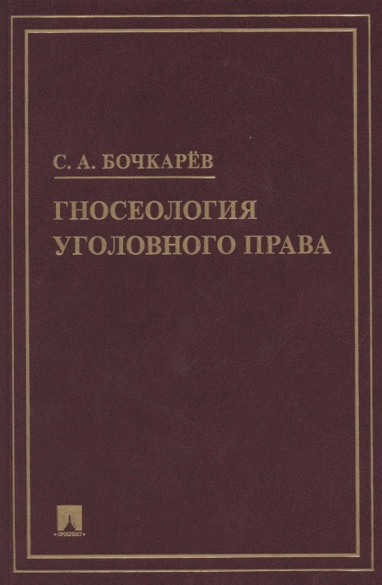 Бочкарев Сергей Александрович: Гносеология уголовного права. Монография