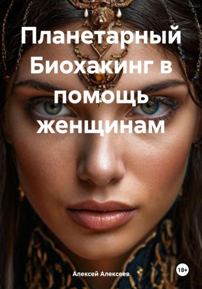 Алексеев Алексей: Планетарный Биохакинг в помощь женщинам