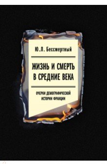 Бессмертный Юрий Львович: Жизнь и смерть в Средние века. Очерки демографической истории Франции