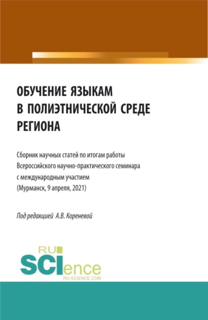 Вячеславовна Анастасия Коренева: Обучение языкам в полиэтнической среде региона (Сборник научных статей по итогам работы Всероссийского научно-практического семинара с международным участием (Мурманск, 9 апреля, 2021). (Аспирантура, 
