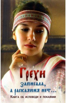 Грехи записала, а раскаяния нет… Книга об исповеди и покаянии