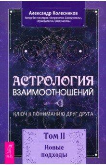 Колесников Александр Геннадьевич: Астрология взаимоотношений. Ключ к пониманию друг друга. Том II. Новые подходы