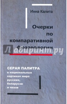 Калита Инна Владимировна: Очерки по компаративной фразеологии. Серая палитра в картинах мира русских, беларусов и чехов