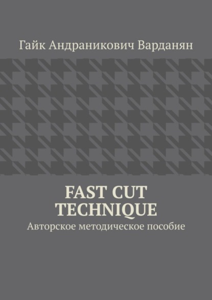 Андраникович Гайк Варданян: Fast Cut Technique. Авторское методическое пособие