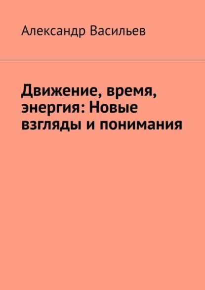 Васильев Александр: Движение, время, энергия: Новые взгляды и понимания