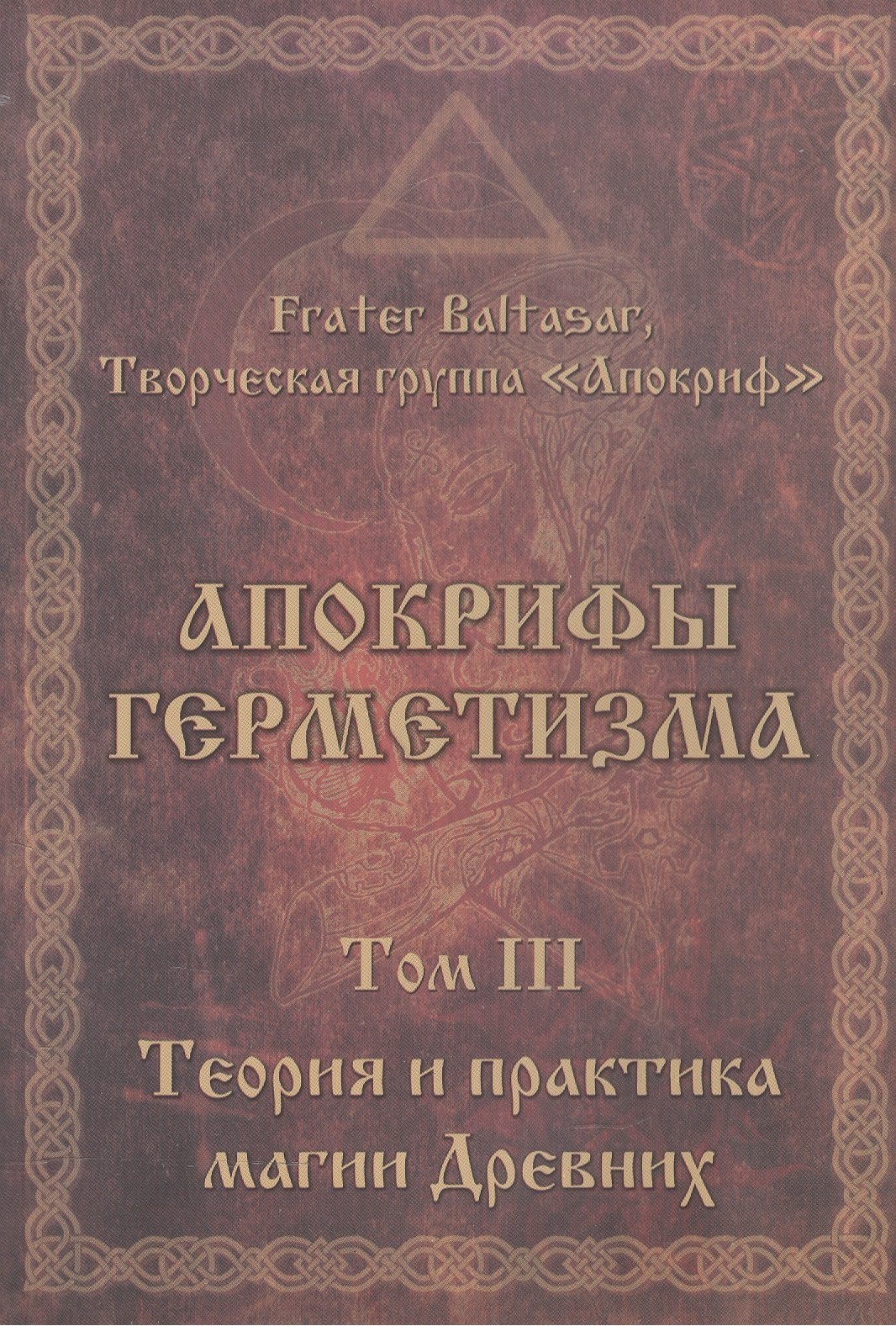 Фратер Балтазар: Апокрифы Герметизма. Том III. Теория и практика магии Древних