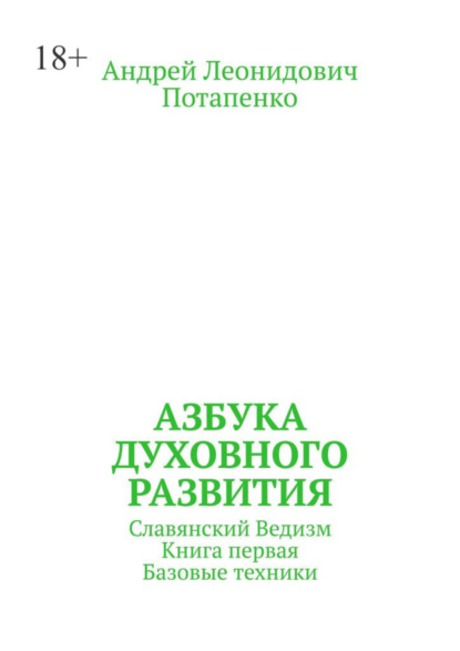 Леонидович Андрей Потапенко: Азбука духовного развития. Славянский ведизм. Книга первая. Базовые техники