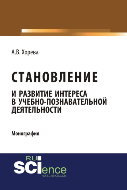Вячеславовна Анна Хорева: Становление и развитие интереса в учебно-познавательной деятельности. (Аспирантура, Бакалавриат, Магистратура). Монография.
