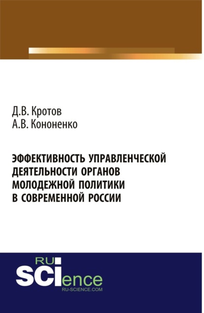 Валерьевич Дмитрий Кротов: Эффективность управленческой деятельности органов молодежной политики в современной России. (Аспирантура, Бакалавриат, Магистратура). Монография.