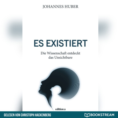 Huber Johannes: Es existiert - Die Wissenschaft entdeckt das Unsichtbare (Ungekürzt)