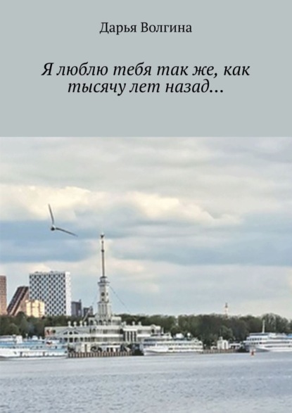 Волгина Дарья: Я люблю тебя так же, как тысячу лет назад…