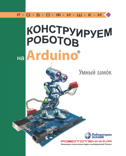 А. А. Салахова: Конструируем роботов на Arduino. Умный замoк