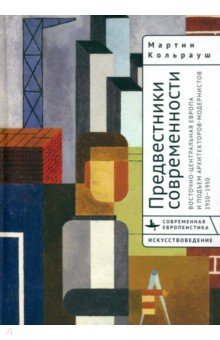 Кольрауш Мартин: Предвестники современности. Восточно-Центральная Европа и подъем архитекторов-модернистов 1910-1950