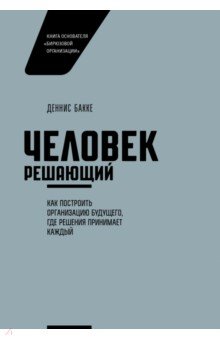 Бакке Деннис: Человек решающий. Как построить организацию будущего, где решения принимает каждый
