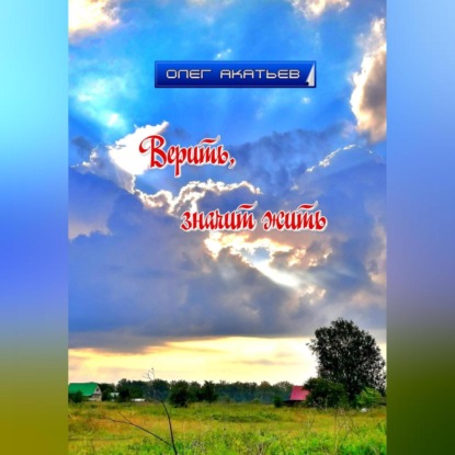 Акатьев Олег: Верить, значит жить