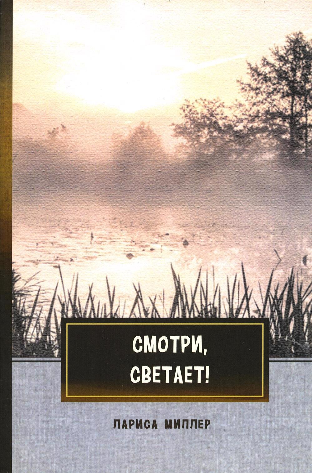 Емельяновна Миллер Лариса: Смотри, светает!: сборник поэзии и прозы