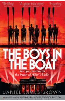 Brown Daniel James: The Boys In The Boat. An Epic Journey to the Heart of Hitler's Berlin