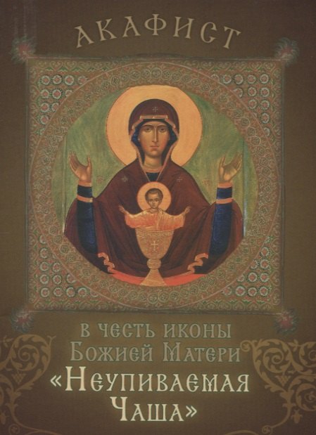 Акафист в честь иконы Божией Матери &quot;Неупиваемая Чаша&quot;. Празднование 5/18 мая