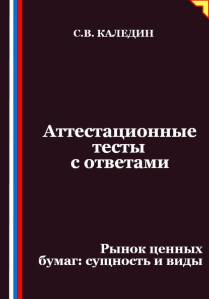 Каледин Сергей: Аттестационные тесты с ответами. Рынок ценных бумаг – сущность и виды