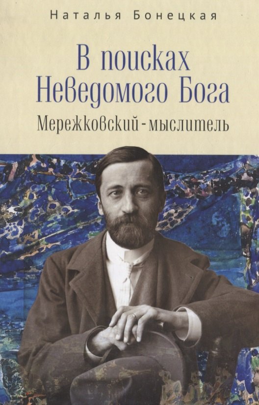 Бонецкая Наталья: В поисках Неведомого Бога. Мережковский-мыслитель