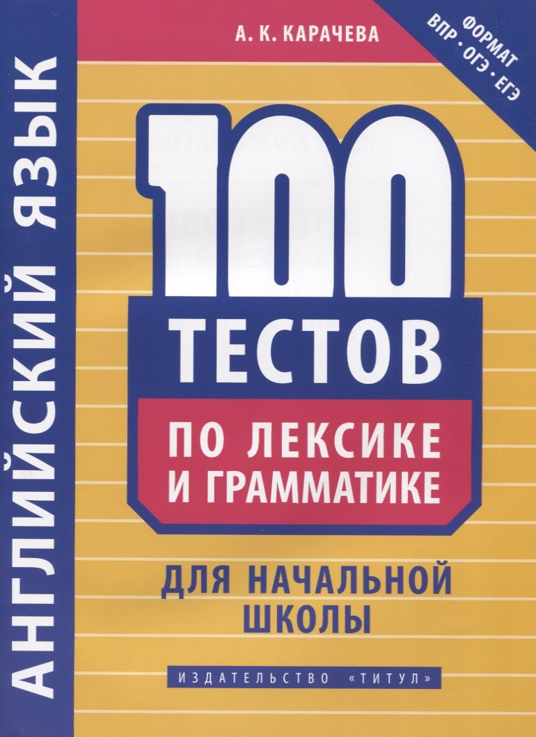 Константиновна Карачева Альбина: Английский язык. 100 тестов по лексике и грамматике для начальной школы. Учебное пособие