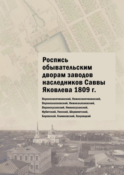 Владимировна Юлия Шарипова: Роспись обывательским дворам заводов наследников Саввы Яковлева 1809 г. Верхнесинячихинский, Нижнесинячихинский, Верхнеалапаевский, Нижнеалапаевский, Верхнесусанский, Нижнесусанский, Ирбитский, Уински
