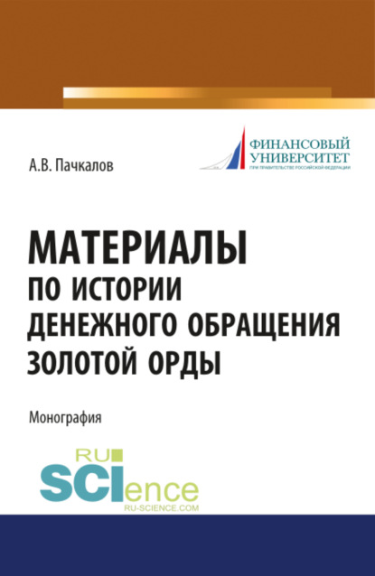 Владимирович Александр Пачкалов: Материалы по истории денежного обращения Золотой Орды. (Бакалавриат, Магистратура, Специалитет). Монография.