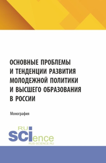Валерьевна Наталья Косолапова: Основные проблемы и тенденции развития молодежной политики и высшего образования в России. (Аспирантура, Магистратура). Монография.