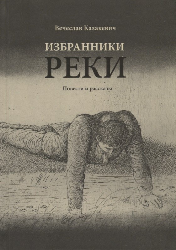 Степанович Казакевич Вячеслав: Избранники реки: повести и рассказы