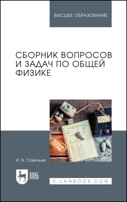В. И. Савельев: Сборник вопросов и задач по общей физике. Учебное пособие для вузов. 12-е издание, стереотипное