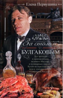 Первушина Елена Владимировна: За столом с Булгаковым. Дух времени в произведениях великого Мастера и кулинарных книгах