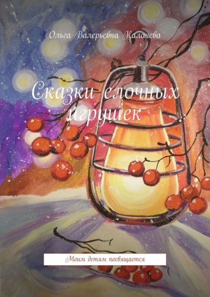 Валерьевна Ольга Калачева: Сказки елочных игрушек. Моим детям посвящается