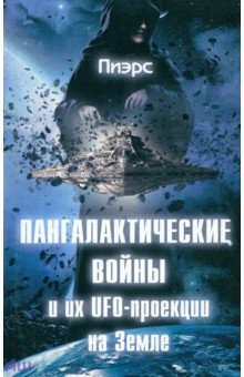Пиэрс: Пангалактические войны и их UFO-проекции на Земле