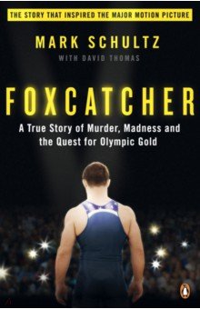 Schultz Mark: Foxcatcher. A True Story of Murder, Madness and the Quest for Olympic Gold