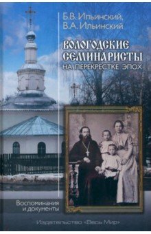 Ильинский Борис Вячеславович: Вологодские семинаристы на перекрестке эпох. Воспоминания и документы