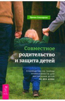 Смоларски Ориша: Совместное родительство и защита детей. Руководство по теории привязанности для воспитания детей