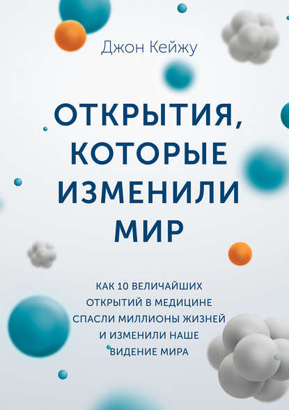 Кейжу Джон: Открытия, которые изменили мир. Как 10 величайших открытий в медицине спасли миллионы жизней и изменили наше видение мира